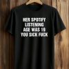 Her Spotify Listening Age Was 19 You Sick Fuck Shirt 5 Her Spotify Listening Age Was 19 You Sick Fuck Shirt (1)