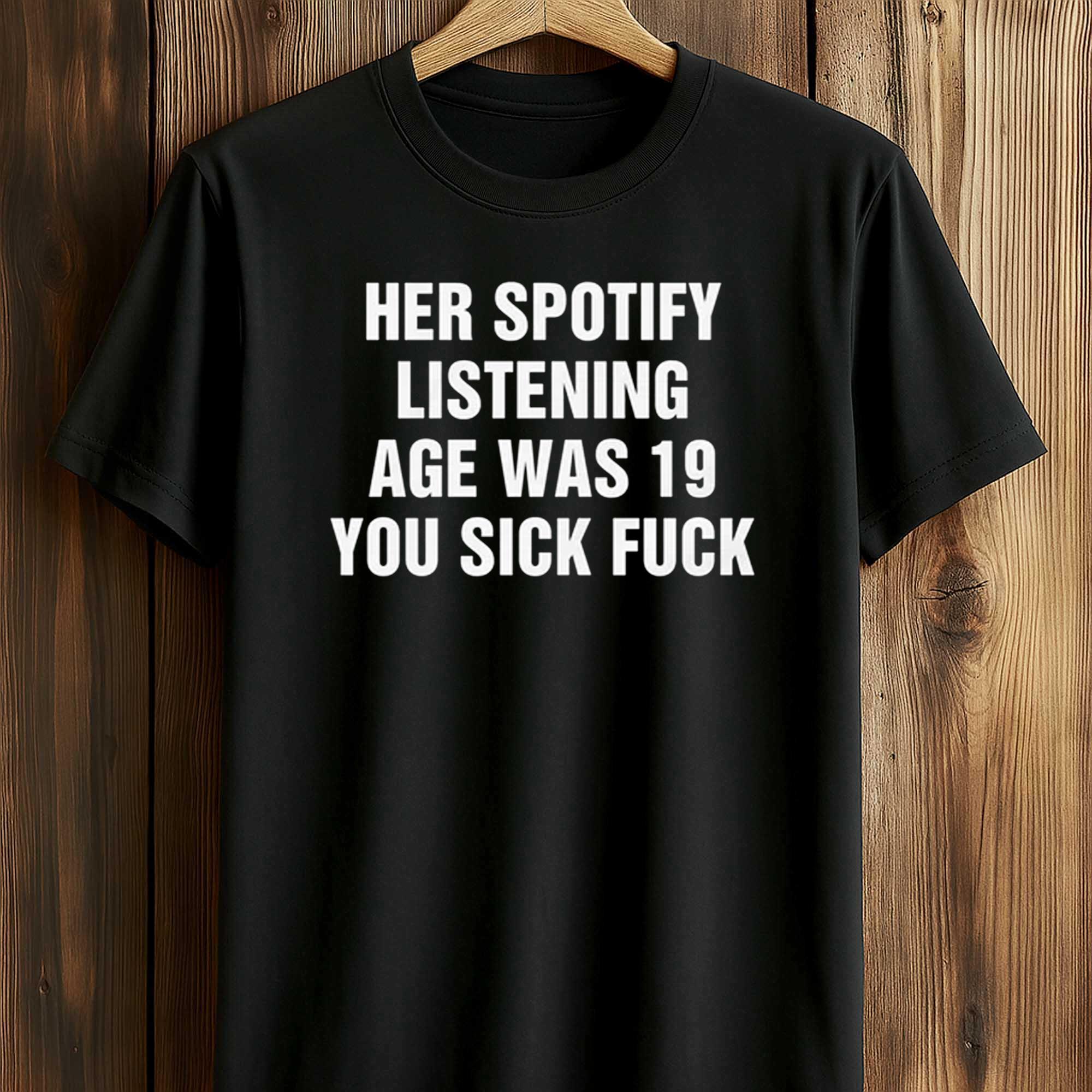 Her Spotify Listening Age Was 19 You Sick Fuck Shirt Her Spotify Listening Age Was 19 You Sick Fuck Shirt