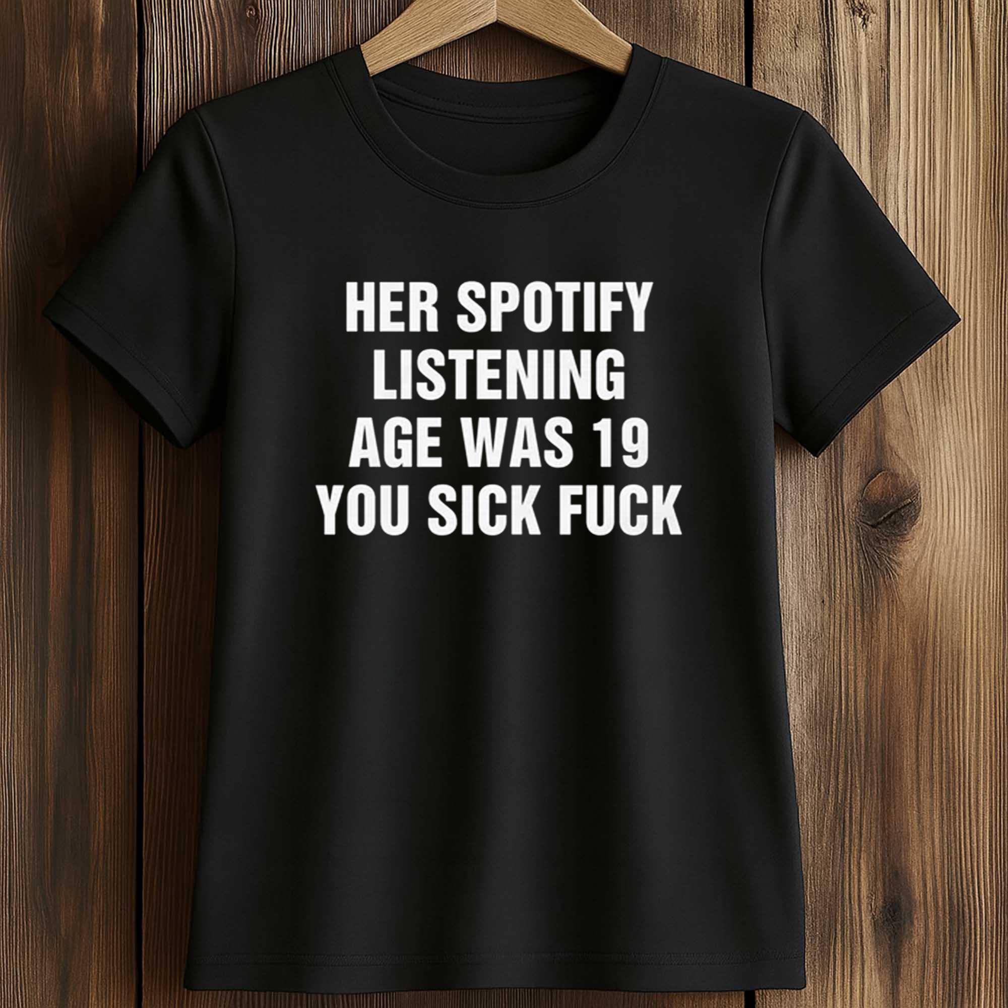 Her Spotify Listening Age Was 19 You Sick Fuck Shirt 2 Her Spotify Listening Age Was 19 You Sick Fuck Shirt (2)