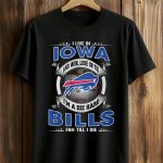 I Live In Iowa And Win, Lose Or Tie I’m A Die Hard Bills Fan Till I Die Shirt