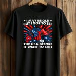 I May Be Old But I Got To See The USA Before It Went To Shit Shirt