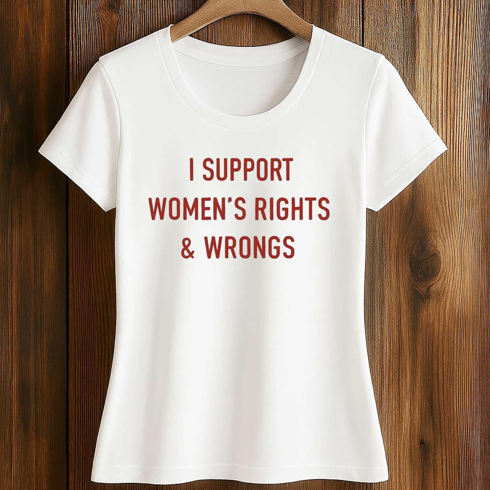 I Support Women's Rights and Wrongs Shirt 2 I Support Women's Rights and Wrongs Shirt (2)