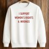 I Support Women's Rights and Wrongs Shirt 6 I Support Women's Rights and Wrongs Shirt (3)