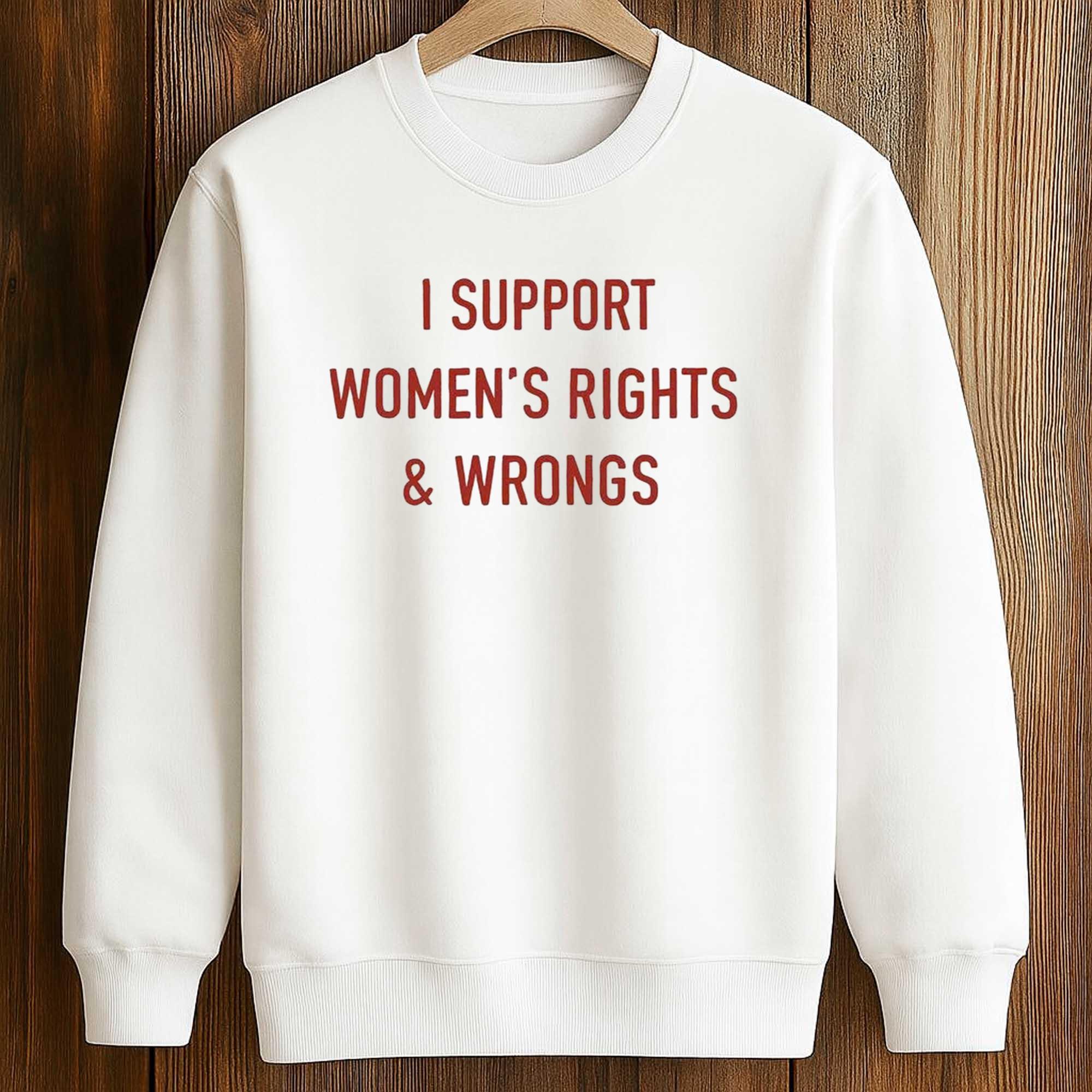 I Support Women's Rights and Wrongs Shirt 3 I Support Women's Rights and Wrongs Shirt (3)