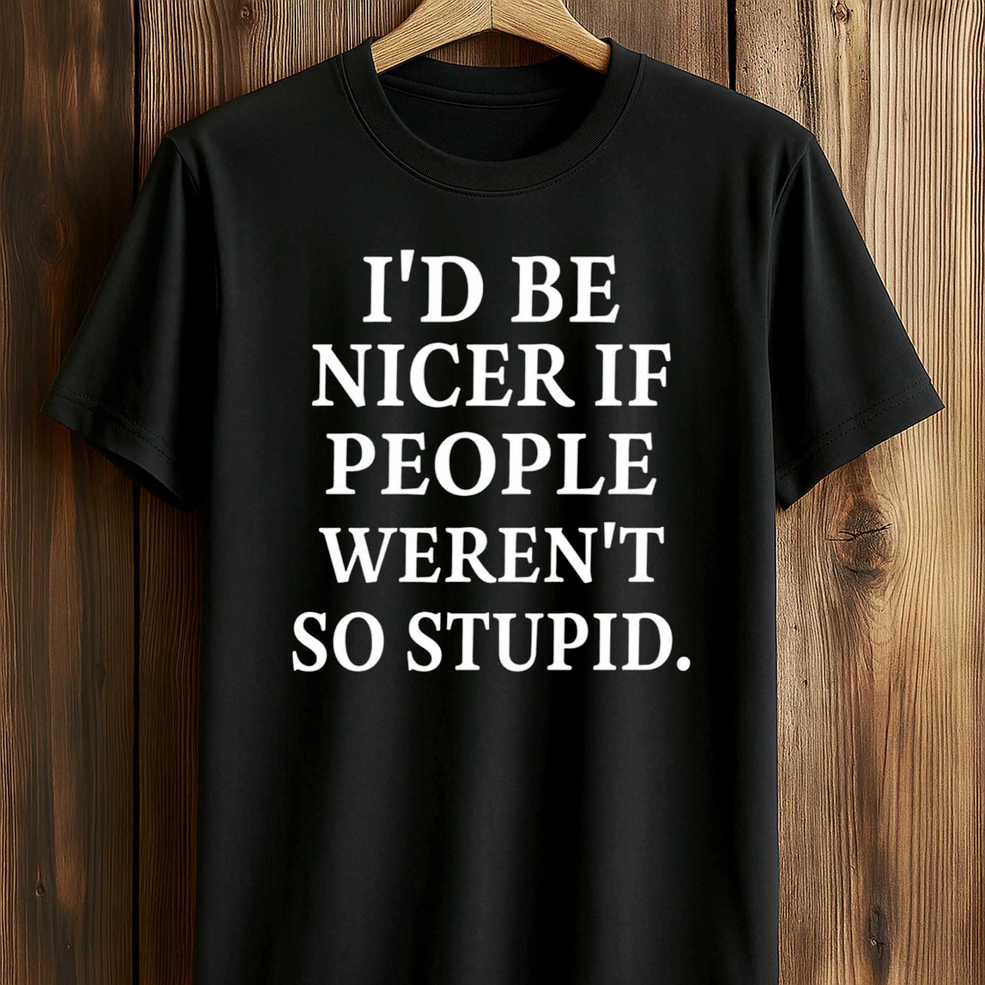 I’d Be Nicer If People Weren’t So Stupid Shirt I’d Be Nicer If People Weren’t So Stupid Shirt