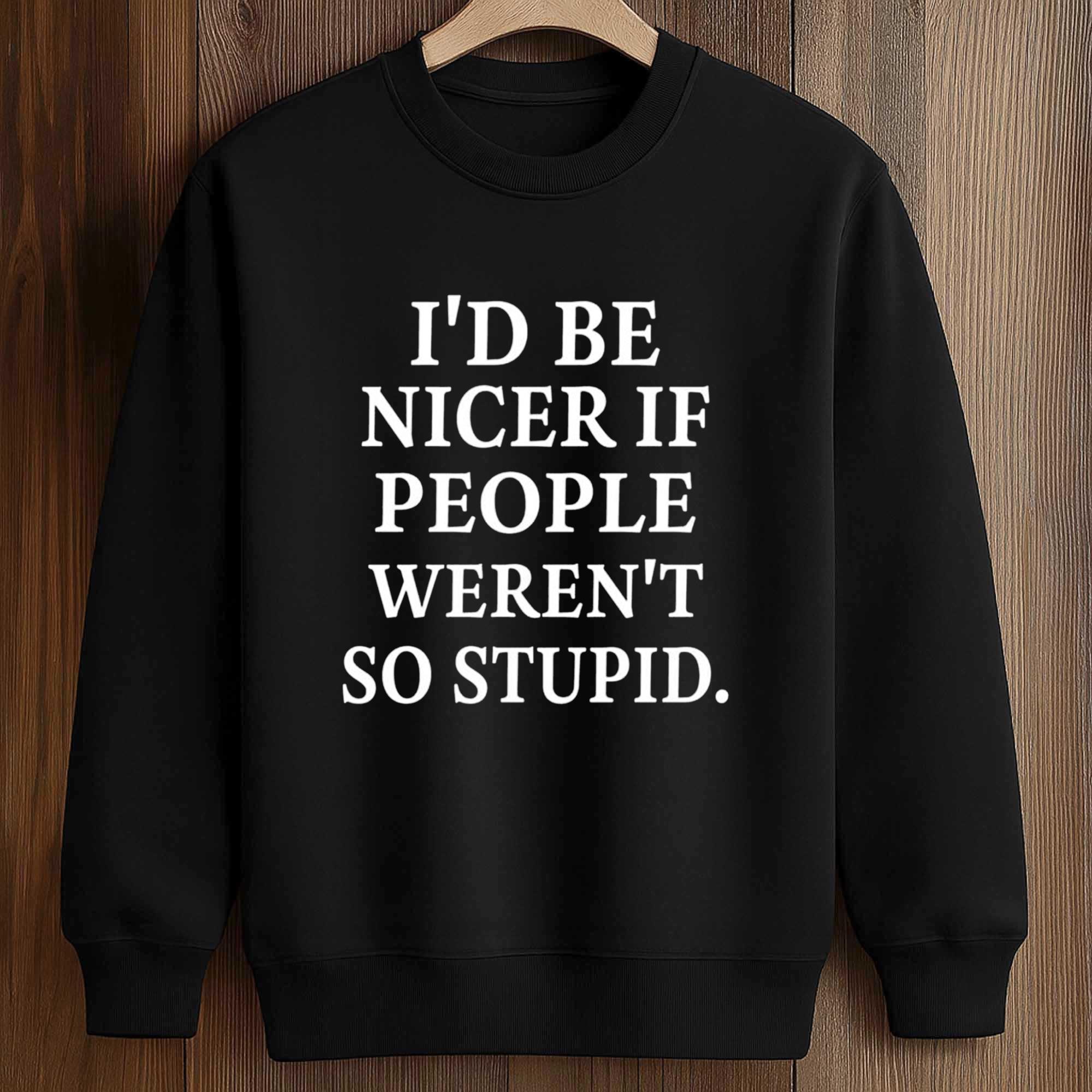 I’d Be Nicer If People Weren’t So Stupid Shirt 3 I’d Be Nicer If People Weren’t So Stupid Shirt (3)
