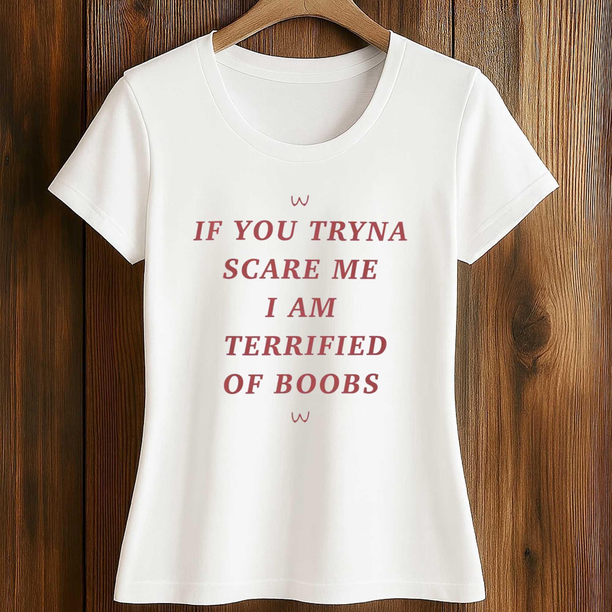 If You Tryna Scare Me I Am Terrified Of Boobs Shirt 2 If You Tryna Scare Me I Am Terrified Of Boobs Shirt (2)