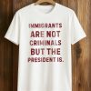 Immigrants Are Not Criminals But The President Is Shirt (1)