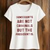 Immigrants Are Not Criminals But The President Is Shirt (2)