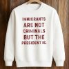 Immigrants Are Not Criminals But The President Is Shirt (3)