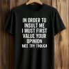 In Order To Insult Me I Must First Value Your Opinion Nice Try Though Shirt 9 In Order To Insult Me I Must First Value Your Opinion Nice Try Though Shirt (1)