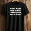 In This House Paul Is A Great Actor End Of Story Shirt 8 In This House Paul Is A Great Actor End Of Story Shirt (1)