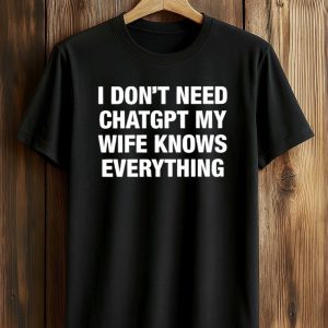I Don’t Need ChatGPT My Wife Knows Everything Shirt (1)