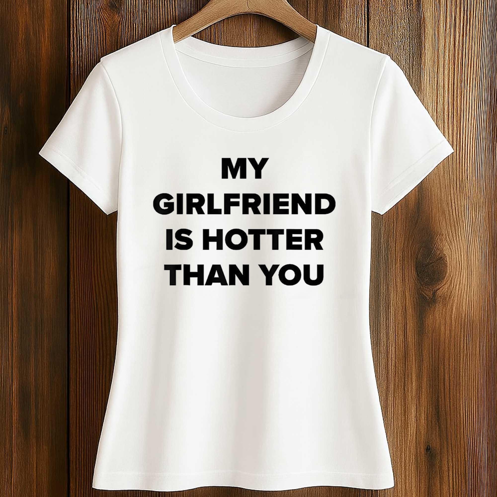 My Girlfriend Is Hotter Than You Shirt 2 My Girlfriend Is Hotter Than You Shirt (2)
