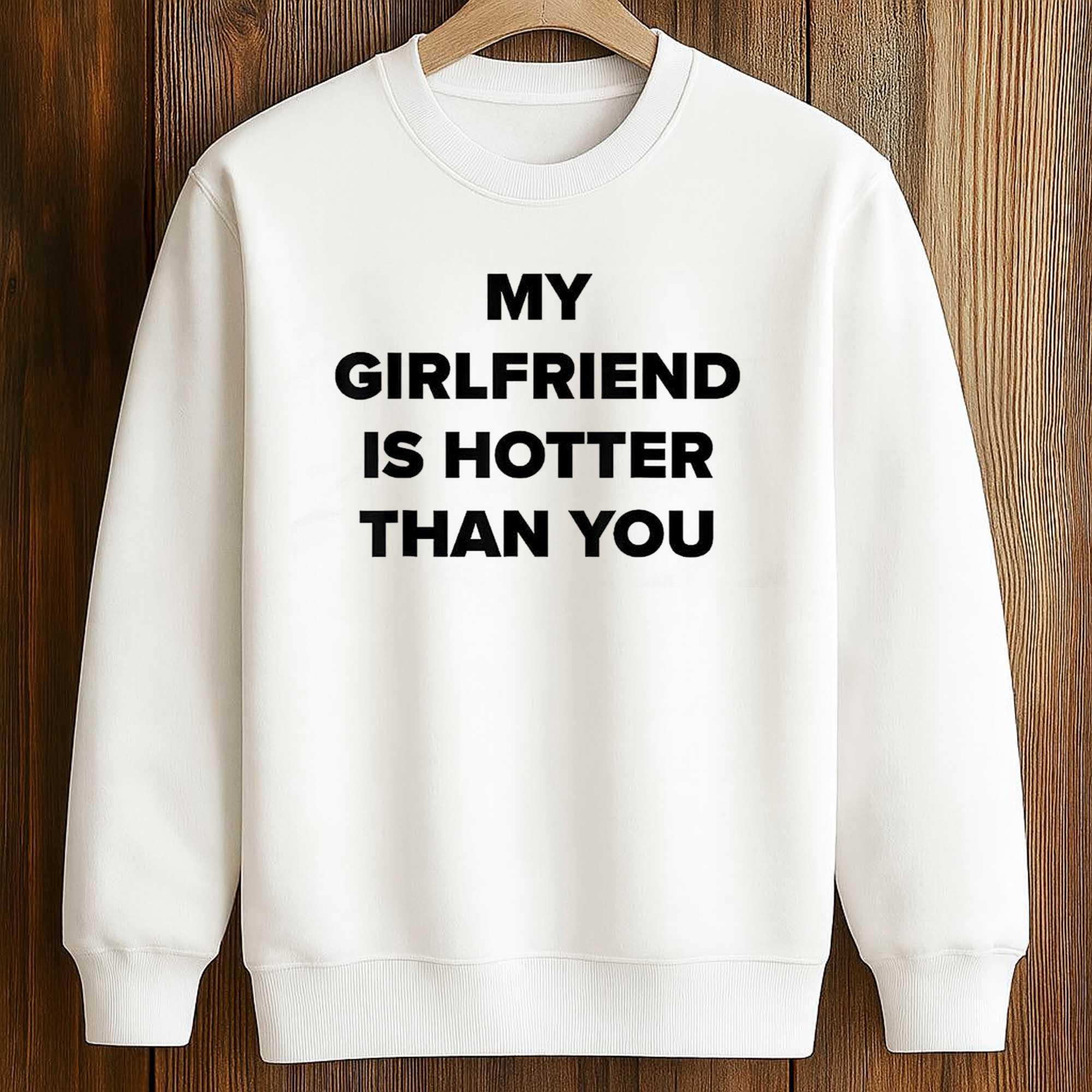 My Girlfriend Is Hotter Than You Shirt 3 My Girlfriend Is Hotter Than You Shirt (3)