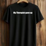 My Therapist Gave Up Shirt