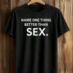 Name One Thing Better Than Sex Shirt