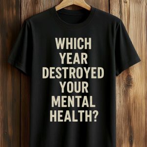 Which Year Destroyed Your Mental Health Shirt (1)