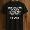 Stop Cheating On Your Future With Your Past Shirt (1)