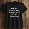 Unlike Politicians Nurses Need To Be Qualified Shirt