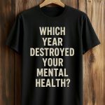 Which Year Destroyed Your Mental Health Shirt