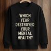 Which Year Destroyed Your Mental Health Shirt (3)