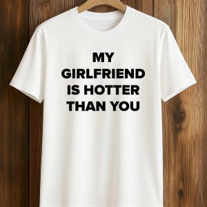 My Girlfriend Is Hotter Than You Shirt (1)