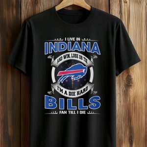 I Live In Indiana And Win Lose Or Tie Im A Die Hard Bills Fan Till I Die Shirt 1
