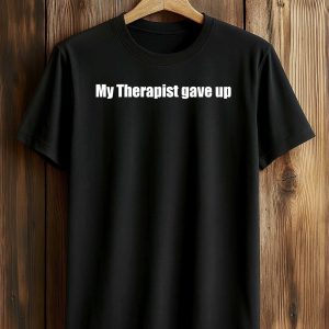 My Therapist Gave Up Shirt