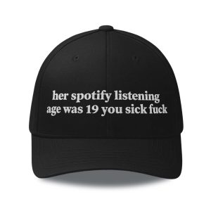 Her Spotify Listening Age Was 19 You Sick Fuck Hat (1)