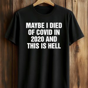 Maybe I Died Of Covid In 2020 And This Is Hell Shirt (1)