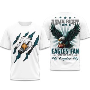Damn Right I Am A Eagles Fan Win Or Lose Fly Eagles Fly Shirt 1