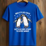 Bro It's So Cold Let's Do Gay Stuff To Stay Warm Shirt