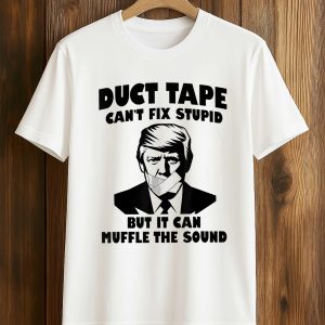 Duct Tape Can't Fix Stupid But It Can Muffle The Sound Trump Shirt (1)