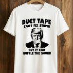 Duct Tape Can't Fix Stupid But It Can Muffle The Sound Trump Shirt