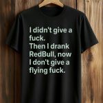 I Didn't Give A Fuck Then I Drank RedBull Now I Don't Give A Flying Fuck Shirt