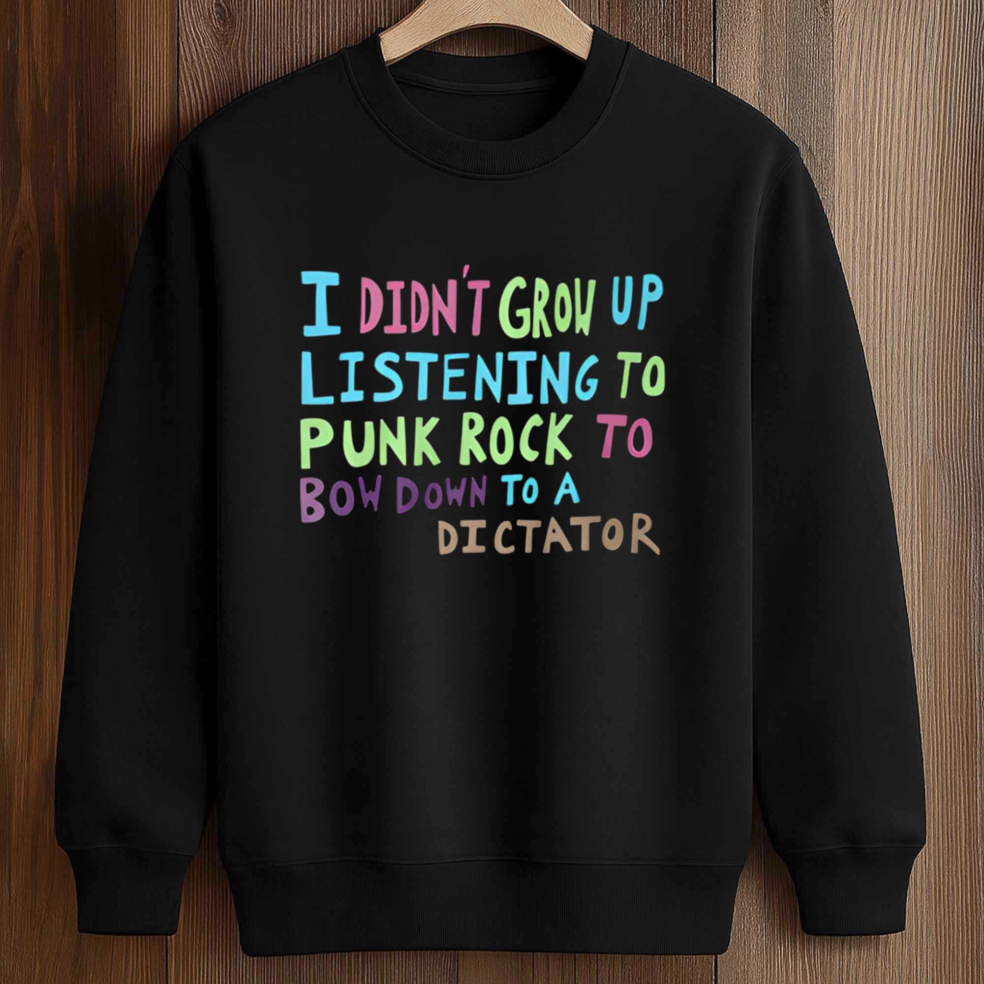 I Didn't Grow Up Listening To Punk Rock To Bow Down To A Dictator Shirt 3 I Didn't Grow Up Listening To Punk Rock To Bow Down To A Dictator Shirt (3)
