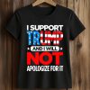 I Support Trump And I Will Not Apologize For It Shirt (2)