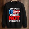 I Support Trump And I Will Not Apologize For It Shirt (3)