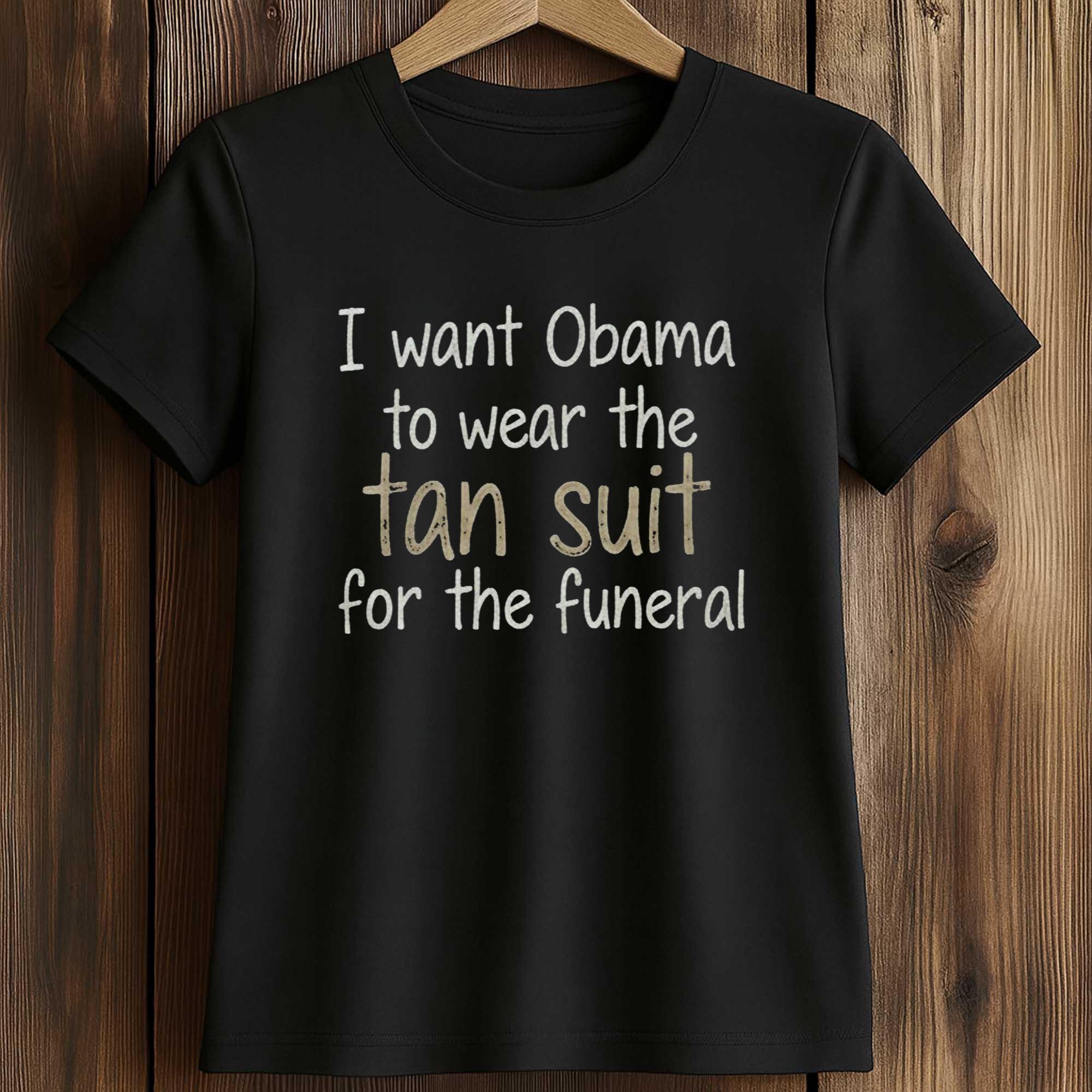 I Want Obama To Wear The Tan Suit For The Funeral Shirt 2 I Want Obama To Wear The Tan Suit For The Funeral Shirt (2)