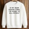 If My Team Doesn't Win, I'm Going To Kill Myself Shirt (3)