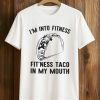 I'm Into Fitness Fit Ness Taco In My Mouth Shirt (1)