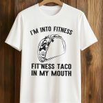 I'm Into Fitness Fit Ness Taco In My Mouth Shirt