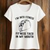 I'm Into Fitness Fit Ness Taco In My Mouth Shirt (2)