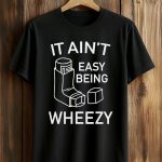 It Ain’t Easy Being Wheezy Shirt
