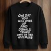 One Day You Will Wake Up And Donald Trump Won’t Be There Anymore Shirt (3)
