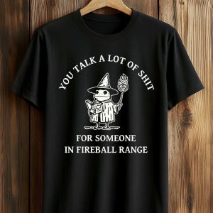 You Talk A Lot Of Shit For Someone In Fireball Range Shirt (1)