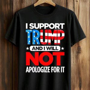I Support Trump And I Will Not Apologize For It Shirt (1)