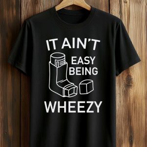 It Ain’t Easy Being Wheezy Shirt (1)