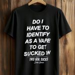 Do I Have To Identify As A Vape To Get Sucked On This Gen. Sucks Duke Gomez Shirt